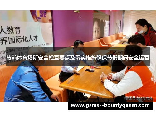 节前体育场所安全检查要点及落实措施确保节假期间安全运营