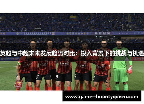 英超与中超未来发展趋势对比：投入背景下的挑战与机遇
