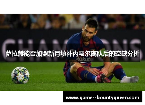 萨拉赫能否加盟新月填补内马尔离队后的空缺分析