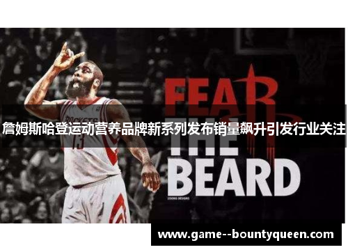 詹姆斯哈登运动营养品牌新系列发布销量飙升引发行业关注 詹姆斯哈登运动营养品牌新系列发布销量飙升引发行业关注