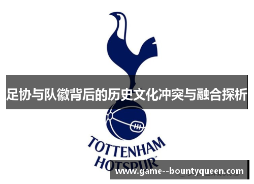 足协与队徽背后的历史文化冲突与融合探析 足协与队徽背后的历史文化冲突与融合探析
