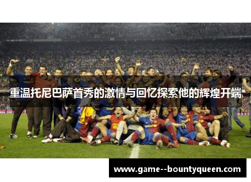 重温托尼巴萨首秀的激情与回忆探索他的辉煌开端