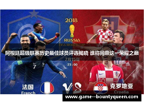 阿根廷超级联赛历史最佳球员评选揭晓 谁将问鼎这一荣耀之巅