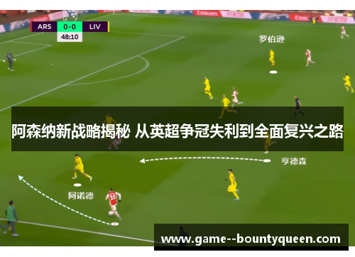 阿森纳新战略揭秘 从英超争冠失利到全面复兴之路
