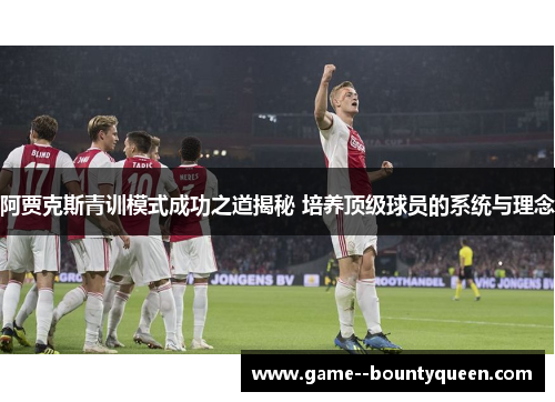 阿贾克斯青训模式成功之道揭秘 培养顶级球员的系统与理念