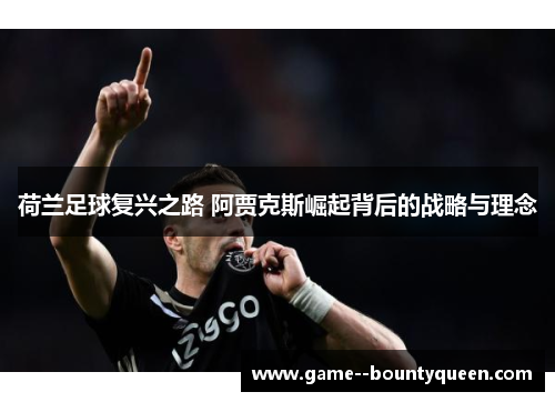 荷兰足球复兴之路 阿贾克斯崛起背后的战略与理念