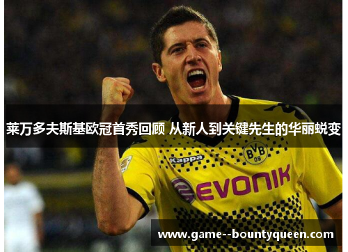 莱万多夫斯基欧冠首秀回顾 从新人到关键先生的华丽蜕变