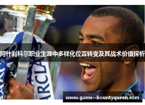 阿什利科尔职业生涯中多样化位置转变及其战术价值探析