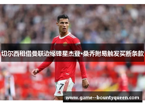 切尔西租借曼联边缘锋星杰登·桑乔附易触发买断条款 切尔西租借曼联边缘锋星杰登·桑乔附易触发买断条款