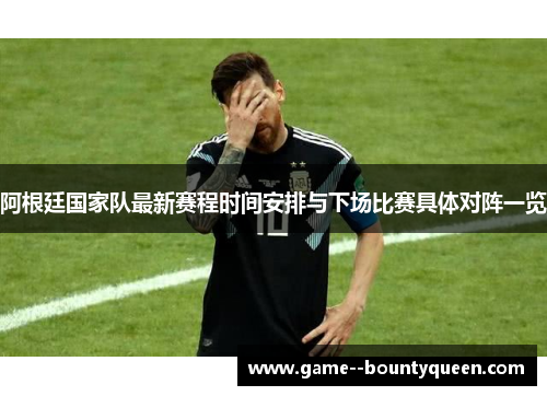阿根廷国家队最新赛程时间安排与下场比赛具体对阵一览