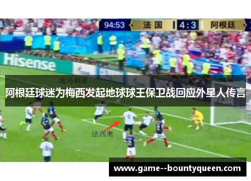 阿根廷球迷为梅西发起地球球王保卫战回应外星人传言