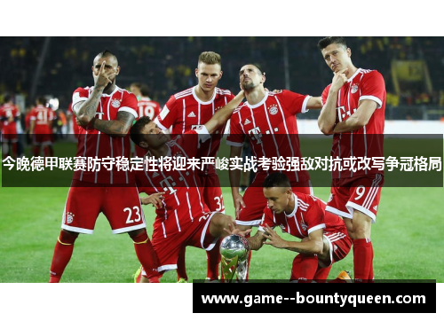 今晚德甲联赛防守稳定性将迎来严峻实战考验强敌对抗或改写争冠格局