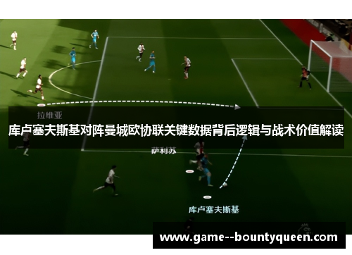 库卢塞夫斯基对阵曼城欧协联关键数据背后逻辑与战术价值解读 库卢塞夫斯基对阵曼城欧协联关键数据背后逻辑与战术价值解读