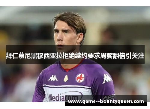 拜仁慕尼黑穆西亚拉拒绝续约要求周薪翻倍引关注
