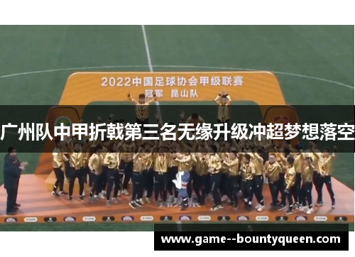 广州队中甲折戟第三名无缘升级冲超梦想落空